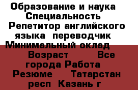 Образование и наука › Специальность ­ Репетитор английского языка, переводчик › Минимальный оклад ­ 600 › Возраст ­ 23 - Все города Работа » Резюме   . Татарстан респ.,Казань г.